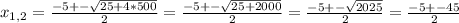 x_{1,2}= \frac{-5+- \sqrt{25+4*500}}{2}=\frac{-5+- \sqrt{25+2000}}{2}=\frac{-5+- \sqrt{2025}}{2}=\frac{-5+- 45}{2}