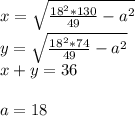 x=\sqrt{\frac{18^2*130}{49}-a^2}\\ &#10;y=\sqrt{\frac{18^2*74}{49}-a^2}\\ &#10;x+y=36\\\\&#10; a=18&#10;