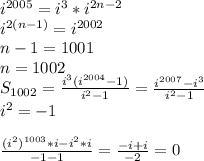 i^{2005}=i^3*i^{2n-2}\\&#10;i^{2(n-1)}=i^{2002}\\&#10;n-1=1001\\&#10;n=1002\\&#10;S_{1002}=\frac{i^3(i^{2004}-1)}{i^2-1}=\frac{i^{2007}-i^3}{i^2-1}\\&#10; i^2=-1\\\\&#10;\frac{(i^2)^{1003}*i-i^2*i}{-1-1}=\frac{-i+i}{-2}=0