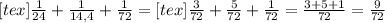 [tex] \frac{1}{24} + \frac{1}{14,4} + \frac{1}{72}=[tex] \frac{3}{72} + \frac{5}{72} + \frac{1}{72}= \frac{3+5+1}{72}= \frac{9}{72}