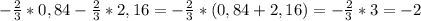 - \frac{2}{3}*0,84- \frac{2}{3}*2,16= - \frac{2}{3}*(0,84+ 2,16)=- \frac{2}{3}*3=-2