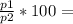 \frac{p1}{p2} *100=