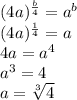 (4a)^{\frac{b}{4}}=a^b\\&#10;(4a)^{\frac{1}{4}}=a\\&#10;4a=a^4\\&#10;a^3=4\\&#10;a=\sqrt[3]{4}