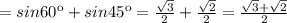 =sin60к+sin45к= \frac{ \sqrt{3} }{2} + \frac{ \sqrt{2} }{2} = \frac{ \sqrt{3} + \sqrt{2} }{2}