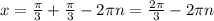 x= \frac{\pi}{3} + \frac{\pi}{3} -2 \pi n= \frac{2\pi}{3} -2 \pi n