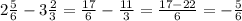 2 \frac{5}{6} -3 \frac{2}{3} = \frac{17}{6} - \frac{11}{3} = \frac{17-22}{6} =- \frac{5}{6}