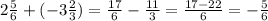 2\frac{5}{6}+(-3 \frac{2}{3})= \frac{17}{6}- \frac{11}{3}= \frac{17-22}{6}=- \frac{5}{6}