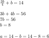 \frac{3b}{4} +b=14 \\ \\ 3b+4b=56 \\ 7b=56 \\ b=8 \\ \\ a=14-b=14-8=6