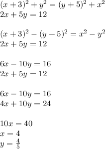 (x+3)^2+y^2=(y+5)^2+x^2\\&#10;2x+5y=12\\\\&#10;(x+3)^2-(y+5)^2=x^2-y^2\\&#10;2x+5y=12\\\\&#10;6x-10y=16\\&#10;2x+5y=12\\\\ &#10;6x-10y=16\\ &#10;4x+10y=24\\\\&#10;10x=40\\&#10; x=4\\&#10; y=\frac{4}{5}&#10;