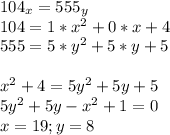 104_{x}=555_{y}\\&#10;104=1*x^2+0*x+4\\&#10;555=5*y^2+5*y+5\\\\&#10;x^2+4=5y^2+5y+5\\&#10;5y^2+5y-x^2+1=0\\ &#10;x=19;y=8