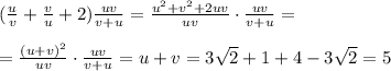 (\frac{u}{v}+\frac{v}{u}+2)\frac{uv}{v+u}=\frac{u^2+v^2+2uv}{uv}\cdot \frac{uv}{v+u}=\\\\=\frac{(u+v)^2}{uv}\cdot \frac{uv}{v+u}=u+v=3\sqrt2+1+4-3\sqrt2=5