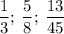 \dfrac{1}{3}; \: \dfrac{5}{8}; \: \dfrac{13}{45}