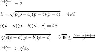 \frac{a+b+c}{2}=p\\\\&#10;S=\sqrt{p(p-a)(p-b)(p-c)}=4\sqrt{3}\\\\&#10;p(p-a)(p-b)(p-c)=48\\\\&#10;\sqrt[4]{p(p-a)(p-b)(p-c)}=\sqrt[4]{48} \leq \frac{4p-(a+b+c)}{4}\\\\&#10;\frac{a+b+c}{4} \geq \sqrt[4]{48}