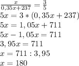 \frac{x}{0,35x+237}= \frac{3}{5} \\ 5x=3*(0,35x+237) \\ 5x=1,05x+711 \\ 5x-1,05x=711 \\ 3,95x=711 \\ x=711:3,95 \\ x=180