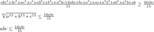 \frac{abc^2+bc^2+ac^2+c^2+ab^2c+b^2c+a^2bc+2abc+bc+a^2c+ac+a^2b^2+ab^2+a^2b+ab}{15} \geq \frac{16abc}{15}\\\\ &#10;\sqrt[15]{a^{15}*b^{15}*c^{15}} \leq \frac{16abc}{15}\\\\&#10;abc \leq \frac{16abc}{15}