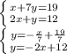 \left \{ {{x+7y=19} \atop {2x+y=12}} \right. &#10;\\\&#10; \left \{ {{y=- \frac{x}{7} + \frac{19}{7} } \atop {y=-2x+12}} \right.