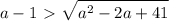 \displaystyle a-1\ \textgreater \ \sqrt{a^2-2a+41}