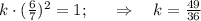 k\cdot (\frac{6}{7} )^2=1;~~~~\Rightarrow~~~ k= \frac{49}{36}