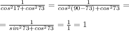 \frac{1}{cos^217+cos^273}=\frac{1}{cos^2(90-73)+cos^273}=\\\\=\frac{1}{sin^273+cos^273}=\frac{1}{1}=1