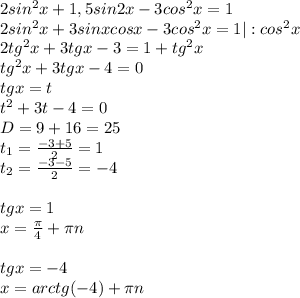 2sin^{2}x+1,5sin2x-3cos^{2}x=1 \\ 2sin^{2}x+3sinxcosx-3cos^{2}x=1|:cos^{2}x \\ 2tg^{2}x+3tgx-3=1+tg^{2}x \\ tg^{2}x+3tgx-4=0 \\ tgx=t \\ t^{2}+3t-4=0 \\ D=9+16=25 \\ t_{1}= \frac{-3+5}{2}=1 \\ t_{2}= \frac{-3-5}{2}=-4 \\ \\ tgx=1 \\ x= \frac{ \pi }{4}+ \pi n \\ \\ tgx=-4 \\ x=arctg(-4)+ \pi n