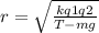 r= \sqrt{ \frac{kq1q2}{T-mg} }