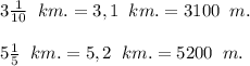 3\frac{1}{10} \;\;km. = 3,1 \;\;km.= 3100\;\; m.\\\\5\frac{1}{5} \;\;km.= 5,2\;\;km. = 5200\;\;m.