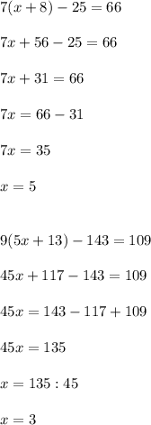 7(x+8)-25=66 \\ \\ 7x+56-25=66 \\ \\ 7x+31=66 \\ \\ 7x=66-31 \\ \\ 7x=35 \\ \\ x=5 \\ \\ \\ 9(5x+13)-143=109 \\ \\ 45x+117-143=109 \\ \\ 45x=143-117+109 \\ \\ 45x=135 \\ \\ x=135:45 \\ \\ x=3