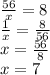 \frac{56}{x}=8\\&#10; \frac{1}{x}= \frac{8}{56} \\&#10;x= \frac{56}{8}\\&#10;x=7