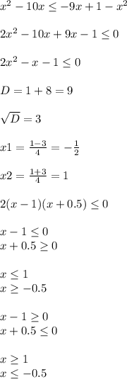 x^{2} -10x \leq -9x+1- x^{2} \\ \\ 2 x^{2} -10x+9x-1 \leq 0 \\ \\ 2 x^{2} -x-1 \leq 0 \\ \\ D=1+8=9 \\ \\ \sqrt{D} =3 \\ \\ x1= \frac{1-3}{4} = -\frac{1}{2} \\ \\ x2= \frac{1+3}{4} =1 \\ \\ 2(x-1)(x+0.5) \leq 0 \\ \\ x-1 \leq 0 \\ x+0.5 \geq 0 \\ \\ x \leq 1 \\ x \geq -0.5 \\ \\ x-1 \geq 0 \\ x+0.5 \leq 0 \\ \\ x \geq 1 \\ x \leq -0.5