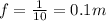 f= \frac{1}{10} =0.1m