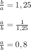 \frac{b}{a}=1,25\\\\\frac{a}{b}=\frac{1}{1,25}\\\\\frac{a}{b}=0,8