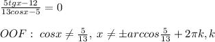 \frac{5tgx-12}{13cosx-5}=0\\\\OOF:\; cosx\ne \frac{5}{13},\; x\ne \pm arccos\frac{5}{13}+2\pi k,k\inZ