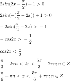 \displaystyle 2sin(2x- \frac{ \pi }{2})+1\ \textgreater \ 0\\\\2sin(-( \frac{ \pi }{2}-2x))+1\ \textgreater \ 0\\\\-2sin( \frac{ \pi }{2}-2x)\ \textgreater \ -1\\\\-cos 2x\ \textgreater \ - \frac{1}{2}\\\\cos2x\ \textless \ \frac{1}{2}\\\\ \frac{ \pi }{3}+2 \pi n\ \textless \ 2x\ \textless \ \frac{5 \pi }{3}+2 \pi n; n\in Z\\\\ \frac{ \pi }{6}+ \pi n \ \textless \ x\ \textless \ \frac{5 \pi }{6}+ \pi n; n\in Z