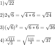 1) \sqrt{22} \\ \\ 2)2 \sqrt{6} = \sqrt{4*6} = \sqrt{24} \\ \\ 3)( \sqrt{6} )^2= \sqrt{6*6} = \sqrt{36} \\ \\ 4) \frac{ \sqrt{111} }{ \sqrt{3} } = \sqrt{ \frac{111}{3} } = \sqrt{37}