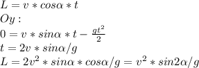 L = v *cos\alpha*t\\Oy:\\&#10;0 = v*sin\alpha*t - \frac{gt^2}{2} \\t=2v*sin\alpha/g\\&#10;L = 2v^2*sin\alpha*cos\alpha/g=v^2*sin2\alpha/g