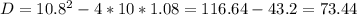 D= 10.8 ^{2} -4*10*1.08=116.64-43.2=73.44