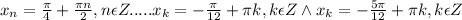 x_{n}= \frac{\pi}{4}+\frac{\pi n}{2}, n \epsilon Z.....x_{k}=- \frac{\pi}{12} +\pi k, k \epsilon Z \wedge x_{k}=- \frac{5\pi}{12} +\pi k, k \epsilon Z