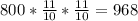 800* \frac{11}{10}* \frac{11}{10} =968