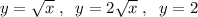 y=\sqrt{x}\; ,\; \; y=2\sqrt{x}\; ,\; \; y=2