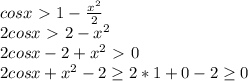 cosx \ \textgreater \ 1 - \frac{x^2}{2} \\&#10; 2cosx \ \textgreater \ 2-x^2 \\&#10; 2cosx -2 + x^2 \ \textgreater \ 0 \\&#10; 2cosx+x^2-2 \geq 2*1+0-2 \geq 0