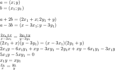 a=(x;y)\\&#10;b=(x_{1};y_{1})\\\\&#10;a+2b=(2x_{1}+x;2y_{1}+y)\\&#10;a-3b=(x-3x_{1};y-3y_{1})\\\\ &#10;\frac{2x_{1}+x}{x-3x_{1}}=\frac{2y_{1}+y}{y-3y_{1}}\\&#10;(2x_{1}+x)(y-3y_{1})=(x-3x_{1})(2y_{1}+y)\\&#10; 2x_{1}y-6x_{1}y_{1}+xy-3xy_{1}=2y_{1}x+xy-6x_{1}y_{1}-3x_{1}y\\&#10; 5x_{1}y-5xy_{1}=0\\&#10;x_{1}y=xy_{1}\\&#10;\frac{x_{1}}{x}=\frac{y_{1}}{y}