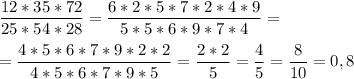 \displaystyle \frac{12*35*72}{25*54*28} = \frac{6*2*5*7*2*4*9}{5*5*6*9*7*4} =\\\\= \frac{4*5*6*7*9*2*2}{4*5*6*7*9*5} = \frac{2*2}{5} =\frac{4}{5} =\frac{8}{10} =0,8