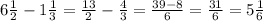 6 \frac{1}{2}-1 \frac{1}{3}= \frac{13}{2}- \frac{4}{3}= \frac{39-8}{6}= \frac{31}{6}=5 \frac{1}{6}