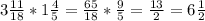 3 \frac{11}{18}*1 \frac{4}{5}= \frac{65}{18}* \frac{9}{5}= \frac{13}{2}=6 \frac{1}{2}