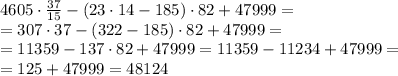 4605\cdot\frac{37}{15}-(23\cdot14-185)\cdot82+47999=\\=307\cdot37-(322-185)\cdot82+47999=\\=11359-137\cdot82+47999=11359-11234+47999=\\=125+47999=48124