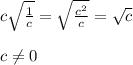 c \sqrt{ \frac{1}{c} }= \sqrt{ \frac{c^2}{c} } = \sqrt{c}\\\\ c \neq 0