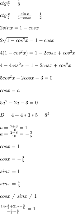 ctg\frac{x}{2}=\frac{1}{2}\\\\&#10;ctg\frac{x}{2}=\frac{sinx}{1-cosx}=\frac{1}{2}\\\\ &#10;2sinx=1-cosx\\\\&#10;2\sqrt{1-cos^2x}=1-cosx\\\\&#10;4(1-cos^2x)=1-2cosx+cos^2x\\\\&#10;4-4cos^2x=1-2cosx+cos^2x\\\\&#10;5cos^2x-2cosx-3=0\\\\&#10; cosx=a\\\\&#10; 5a^2-2a-3=0\\\\&#10; D= 4+4*3*5=8^2\\\\&#10;a=\frac{2+8}{10}=1\\&#10;a=\frac{2-8}{10}=-\frac{3}{5}\\\\ &#10;cosx=1\\\\&#10;cosx=-\frac{3}{5}\\\\ &#10;sinx=1\\\\&#10;sinx=\frac{4}{5}\\\\ &#10;cosx \neq sinx \neq 1\\\\&#10;\frac{14*\frac{4}{5}+21*-\frac{3}{5}}{-\frac{3}{5}-\frac{4}{5}}=1\\\\&#10;