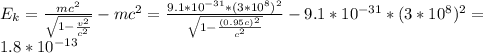 E_k= \frac{mc^2}{ \sqrt{1- \frac{v^2}{c^2} } } -mc^2=\frac{9.1*10^{-31}*(3*10^8)^2}{ \sqrt{1- \frac{(0.95c)^2}{c^2} } } -9.1*10^{-31}*(3*10^8)^2= \\ 1.8*10^{-13}