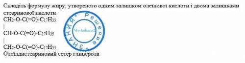 Складіть формулу жиру утвореного одним залишком олеїнової кислоти і двома залишками стеаринової кисл