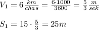 V_1=6\frac{km}{chas}=\frac{6\cdot 1000}{3600}=\frac{5}{3}\frac{m}{sek}\\\\S_1=15\cdot \frac{5}{3}=25m